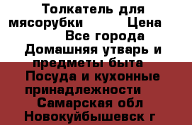 Толкатель для мясорубки BRAUN › Цена ­ 600 - Все города Домашняя утварь и предметы быта » Посуда и кухонные принадлежности   . Самарская обл.,Новокуйбышевск г.